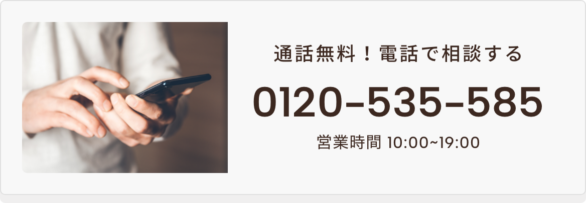 通話無料！電話で相談する0120-535-585営業時間 10:00~19:00 
